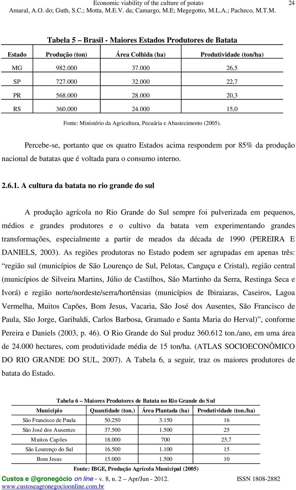 Percebe-se, portanto que os quatro Estados acima respondem por 85% da produção nacional de batatas que é voltada para o consumo interno. 2.6.1.