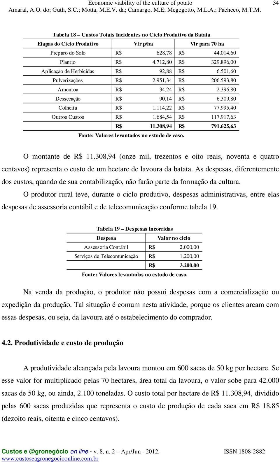 995,40 Outros Custos R$ 1.684,54 R$ 117.917,63 R$ 11.308,94 R$ 791.625,63 Fonte: Valores levantados no estudo de caso. O montante de R$ 11.