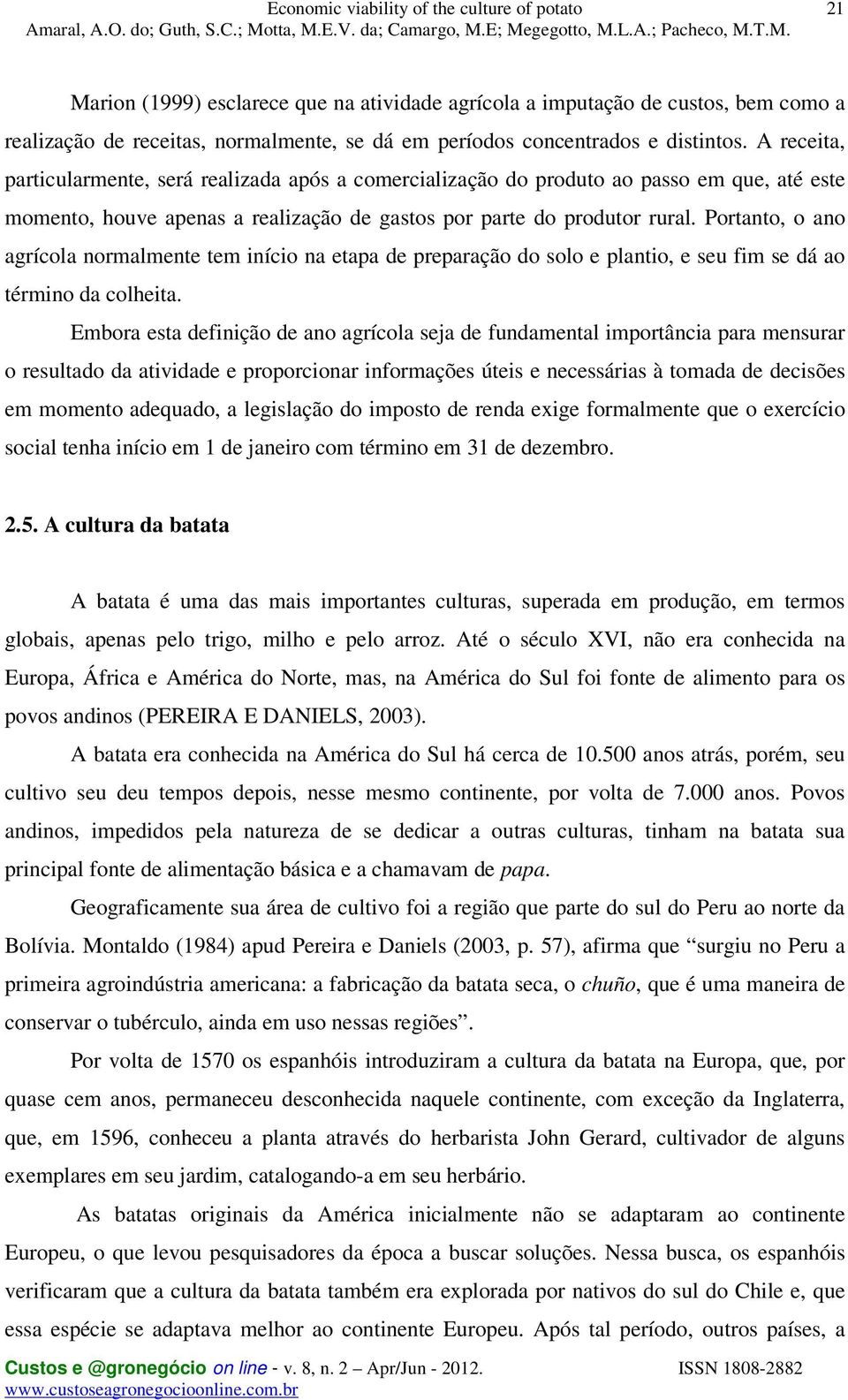 Portanto, o ano agrícola normalmente tem início na etapa de preparação do solo e plantio, e seu fim se dá ao término da colheita.