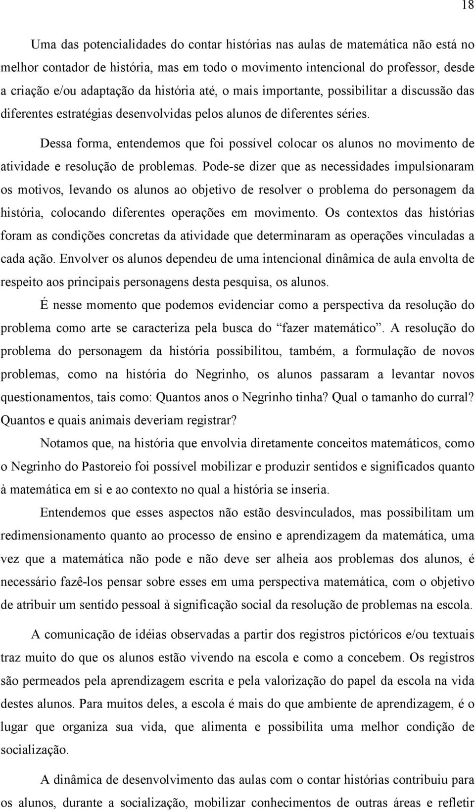 Dessa forma, entendemos que foi possível colocar os alunos no movimento de atividade e resolução de problemas.