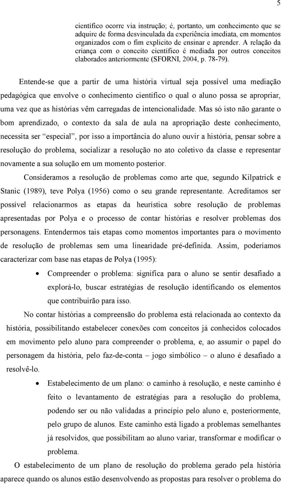 Entende-se que a partir de uma história virtual seja possível uma mediação pedagógica que envolve o conhecimento científico o qual o aluno possa se apropriar, uma vez que as histórias vêm carregadas