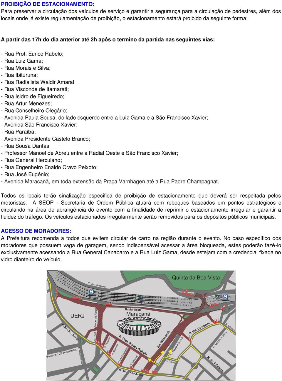 Eurico Rabelo; - Rua Luiz Gama; - Rua Morais e Silva; - Rua Ibituruna; - Rua Radialista Waldir Amaral - Rua Visconde de Itamarati; - Rua Isidro de Figueiredo; - Rua Artur Menezes; - Rua Conselheiro