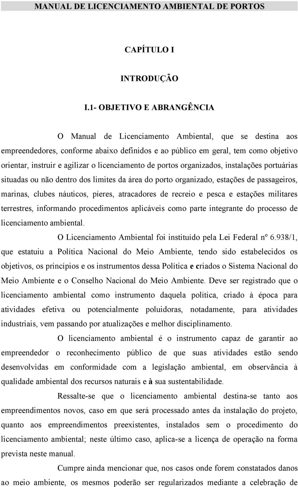 licenciamento de portos organizados, instalações portuárias situadas ou não dentro dos limites da área do porto organizado, estações de passageiros, marinas, clubes náuticos, píeres, atracadores de