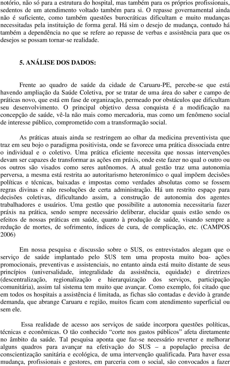 Há sim o desejo de mudança, contudo há também a dependência no que se refere ao repasse de verbas e assistência para que os desejos se possam tornar-se realidade. 5.