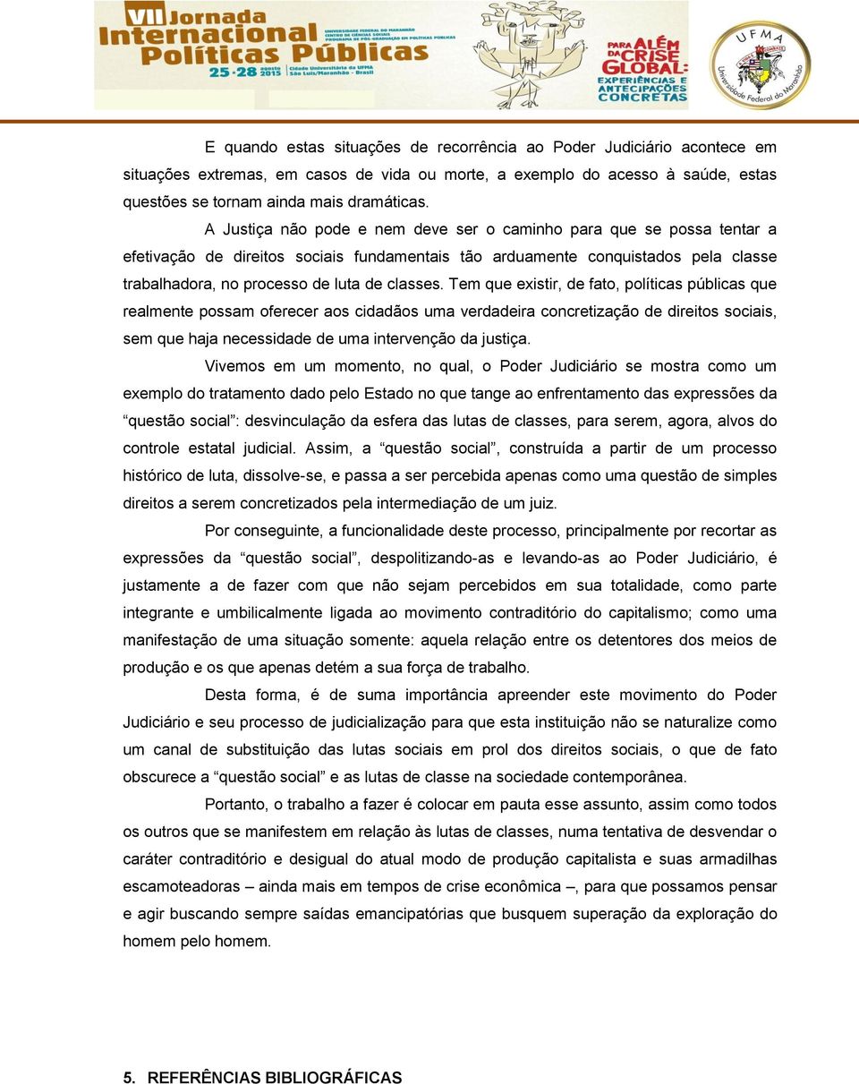 Tem que existir, de fato, políticas públicas que realmente possam oferecer aos cidadãos uma verdadeira concretização de direitos sociais, sem que haja necessidade de uma intervenção da justiça.