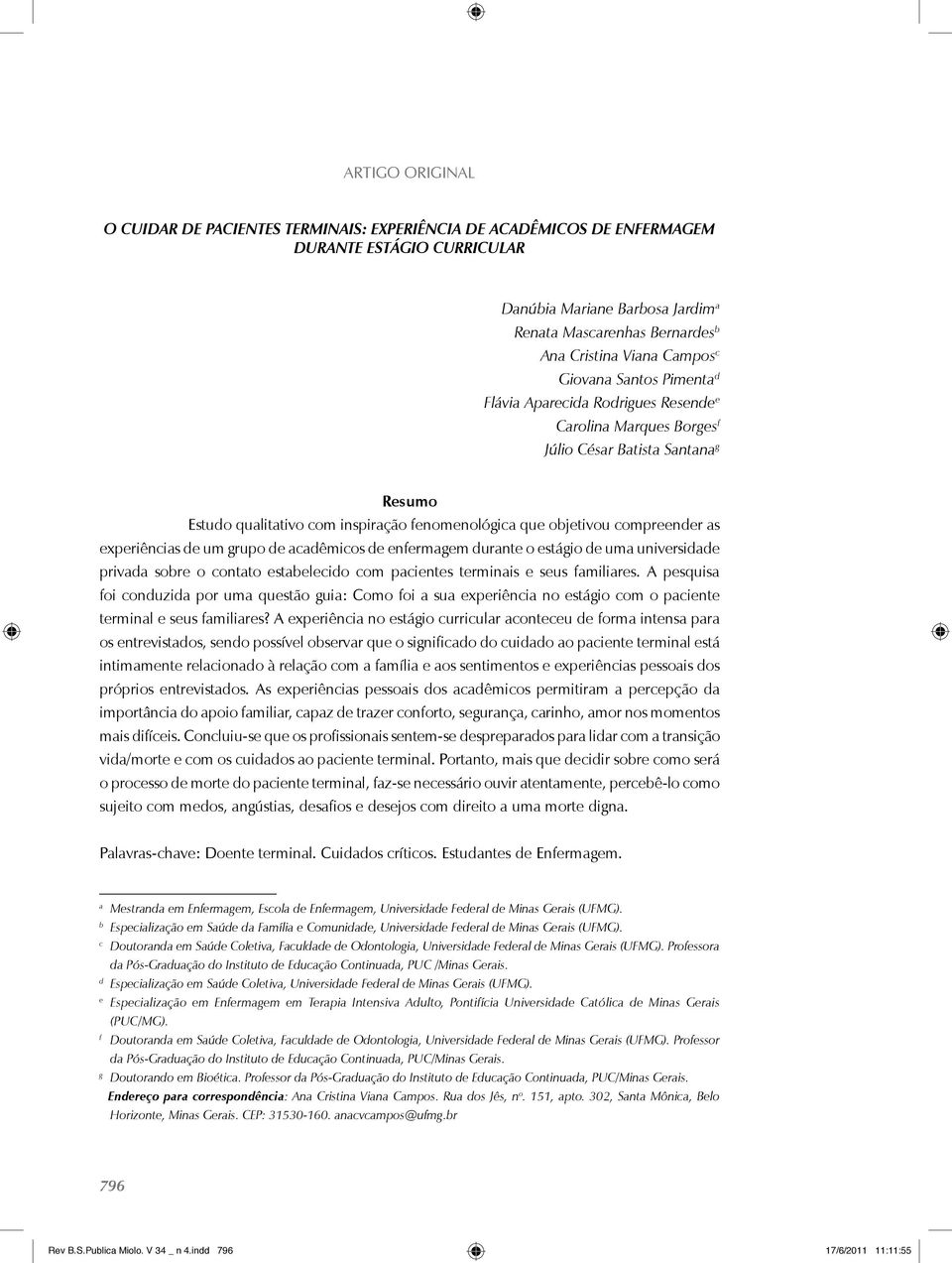 compreender as experiências de um grupo de acadêmicos de enfermagem durante o estágio de uma universidade privada sobre o contato estabelecido com pacientes terminais e seus familiares.