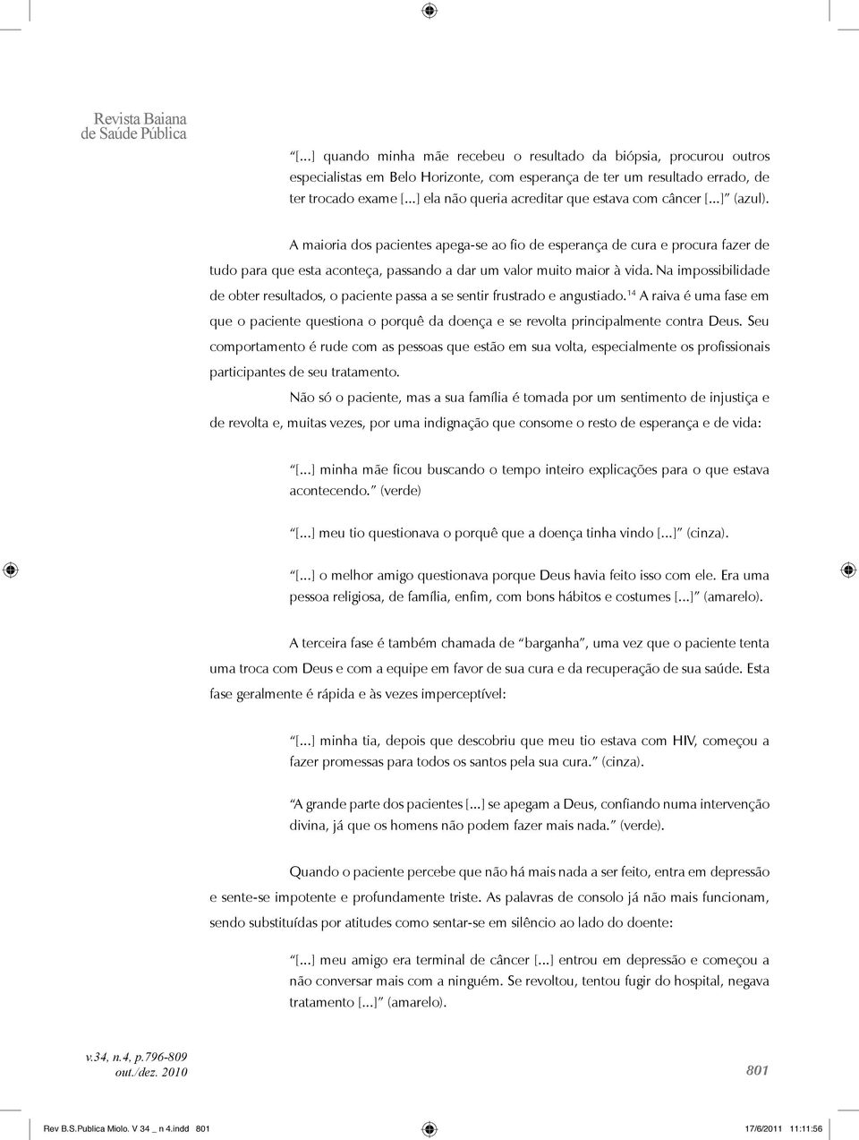 A maioria dos pacientes apega-se ao fio de esperança de cura e procura fazer de tudo para que esta aconteça, passando a dar um valor muito maior à vida.