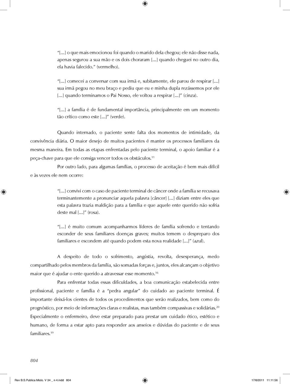 ..] sua irmã pegou no meu braço e pediu que eu e minha dupla rezássemos por ele [...] quando terminamos o Pai Nosso, ele voltou a respirar [...] (cinza). [...] a família é de fundamental importância, principalmente em um momento tão crítico como este [.