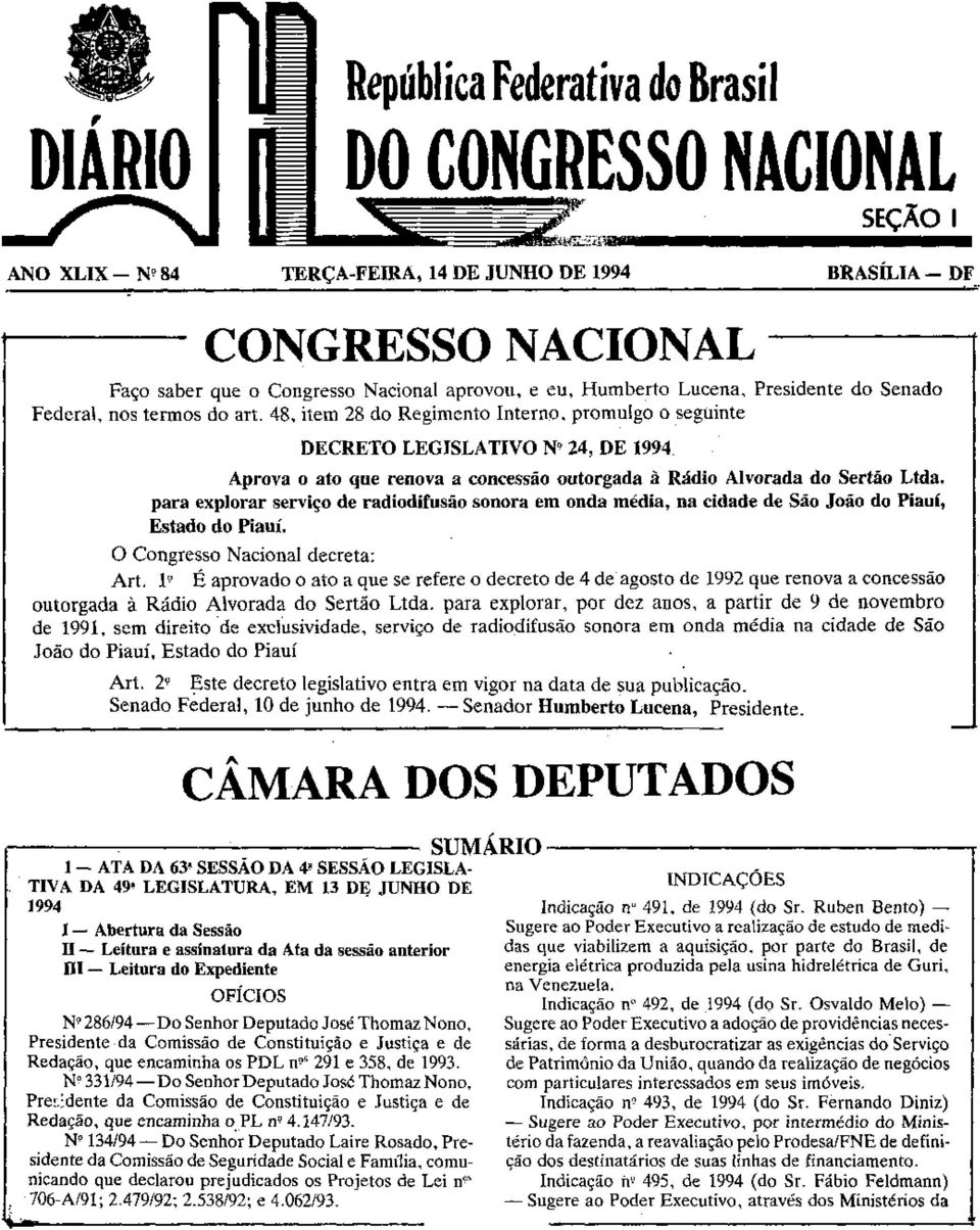 48, item 28 do Regimento Interno, promulgo o seguinte DECRETO LEGISLATIVO N 24, DE 1994. Aprova o ato que renova a concessão outorgada à Rádio Alvorada do Sertão Ltda.