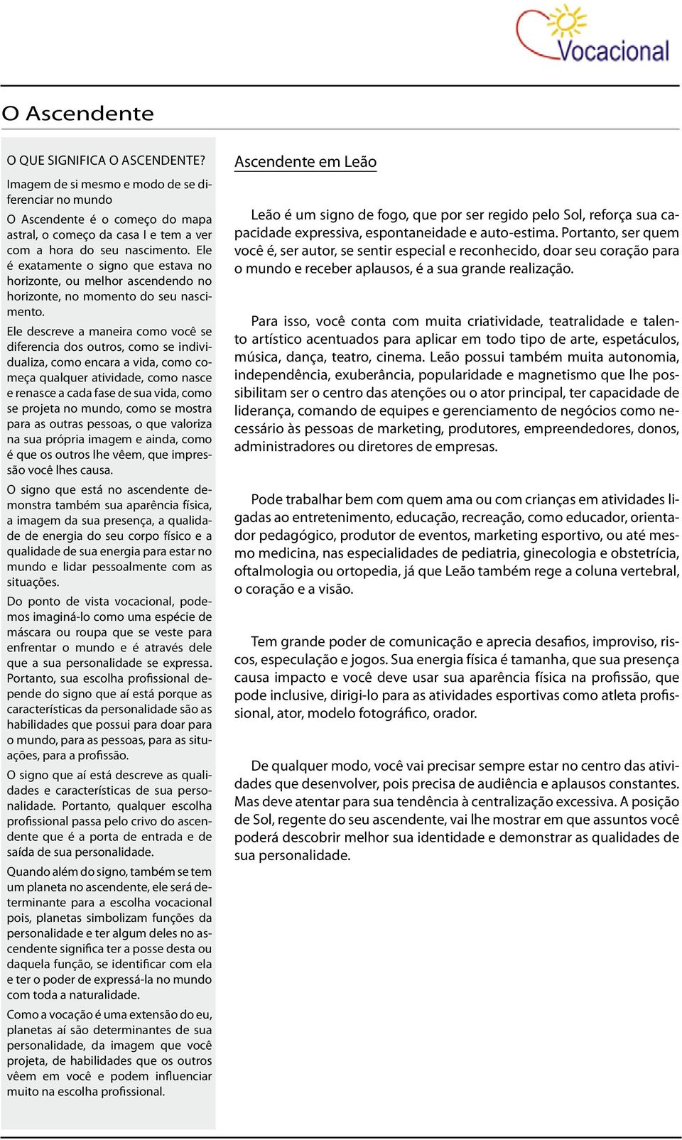 Ele descreve a maneira como você se diferencia dos outros, como se individualiza, como encara a vida, como começa qualquer atividade, como nasce e renasce a cada fase de sua vida, como se projeta no