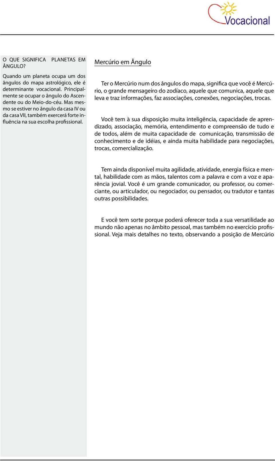 Mercúrio em Ângulo Ter o Mercúrio num dos ângulos do mapa, significa que você é Mercúrio, o grande mensageiro do zodíaco, aquele que comunica, aquele que leva e traz informações, faz associações,