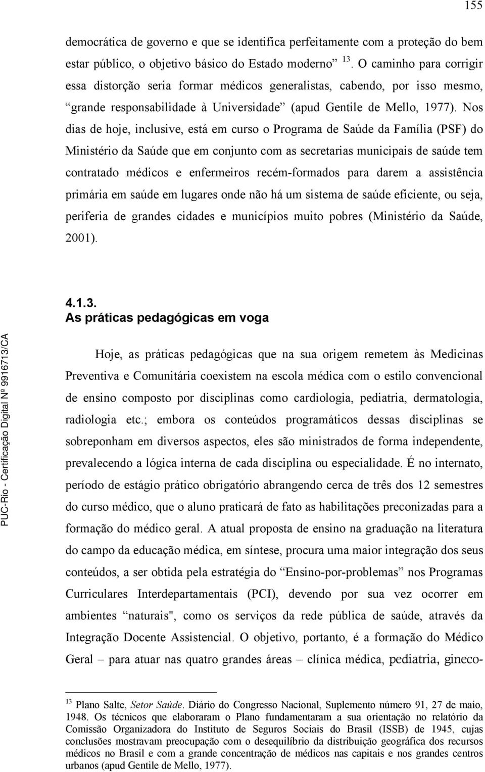 Nos dias de hoje, inclusive, está em curso o Programa de Saúde da Família (PSF) do Ministério da Saúde que em conjunto com as secretarias municipais de saúde tem contratado médicos e enfermeiros