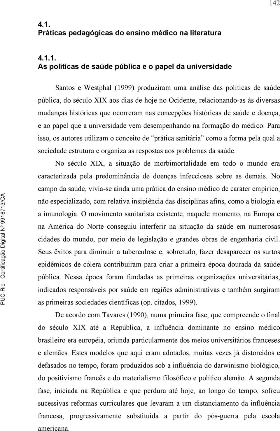 desempenhando na formação do médico. Para isso, os autores utilizam o conceito de prática sanitária como a forma pela qual a sociedade estrutura e organiza as respostas aos problemas da saúde.