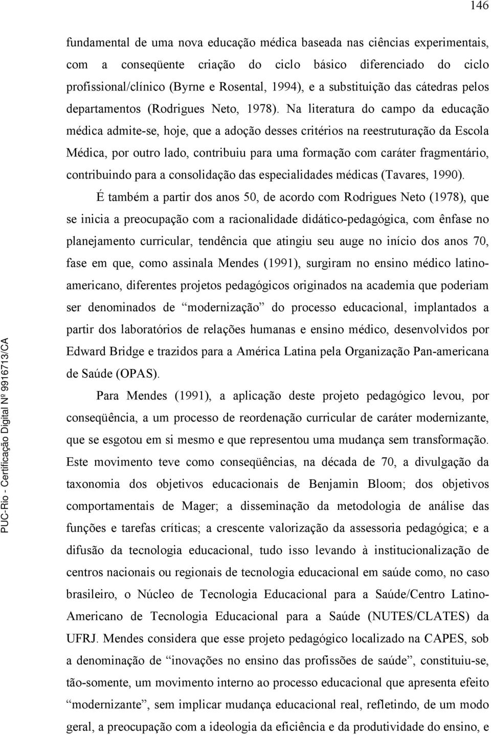 Na literatura do campo da educação médica admite-se, hoje, que a adoção desses critérios na reestruturação da Escola Médica, por outro lado, contribuiu para uma formação com caráter fragmentário,