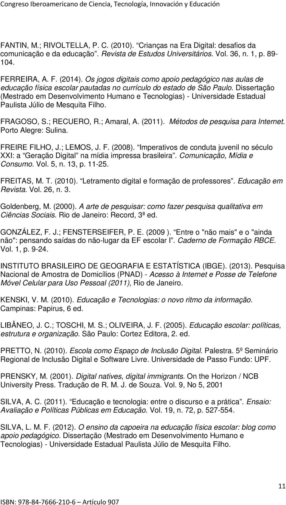 Dissertação (Mestrado em Desenvolvimento Humano e Tecnologias) - Universidade Estadual Paulista Júlio de Mesquita Filho. FRAGOSO, S.; RECUERO, R.; Amaral, A. (2011). Métodos de pesquisa para Internet.
