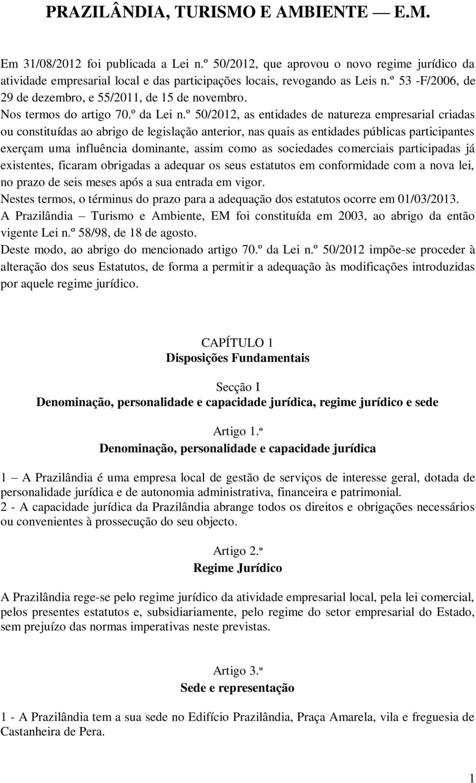 º 50/2012, as entidades de natureza empresarial criadas ou constituídas ao abrigo de legislação anterior, nas quais as entidades públicas participantes exerçam uma influência dominante, assim como as