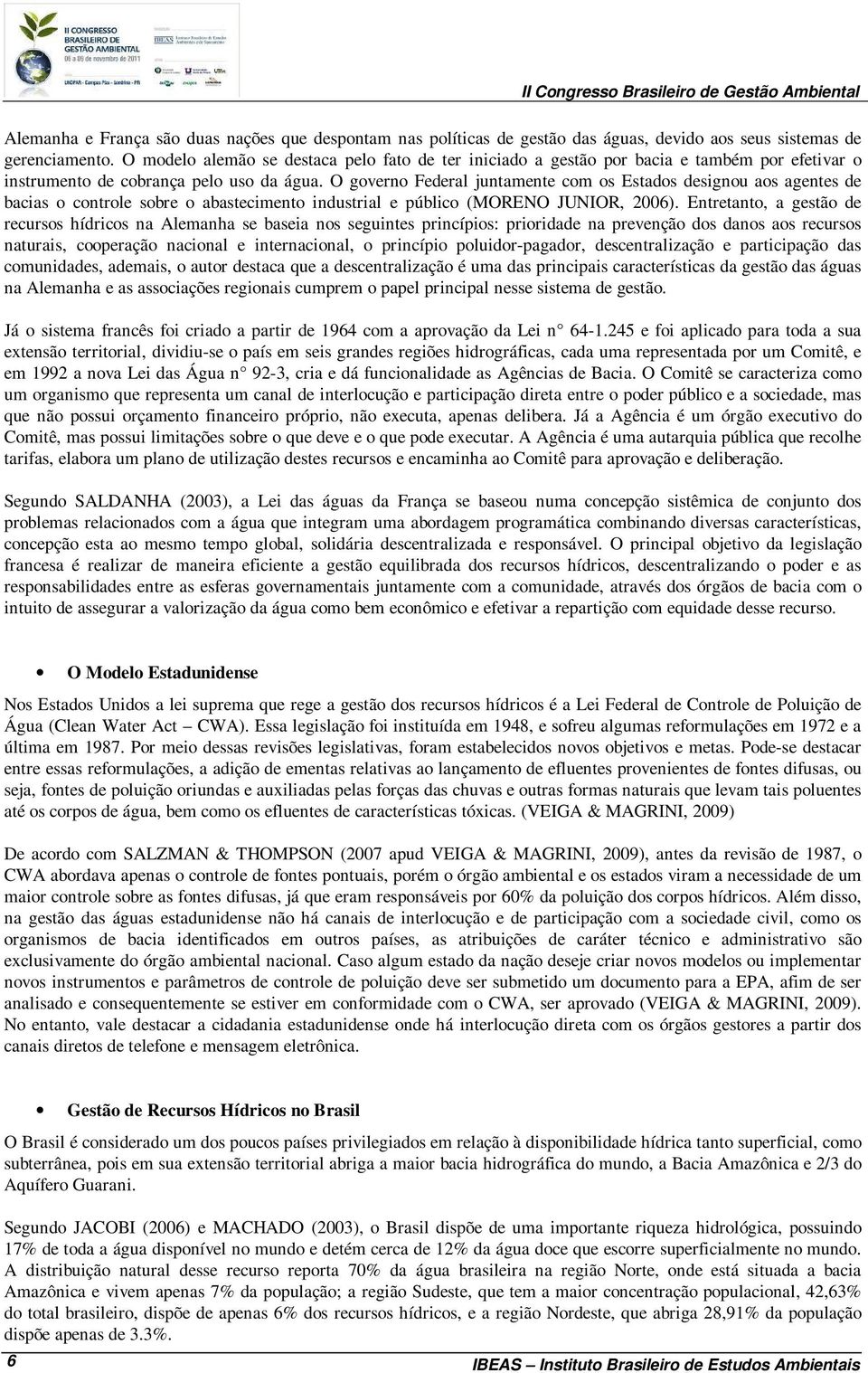 O governo Federal juntamente com os Estados designou aos agentes de bacias o controle sobre o abastecimento industrial e público (MORENO JUNIOR, 2006).