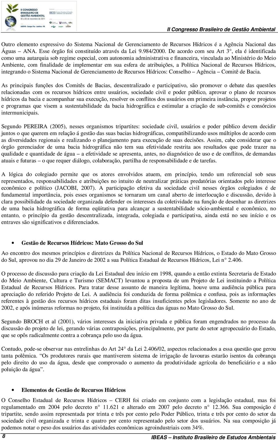 em sua esfera de atribuições, a Política Nacional de Recursos Hídricos, integrando o Sistema Nacional de Gerenciamento de Recursos Hídricos: Conselho Agência Comitê de Bacia.