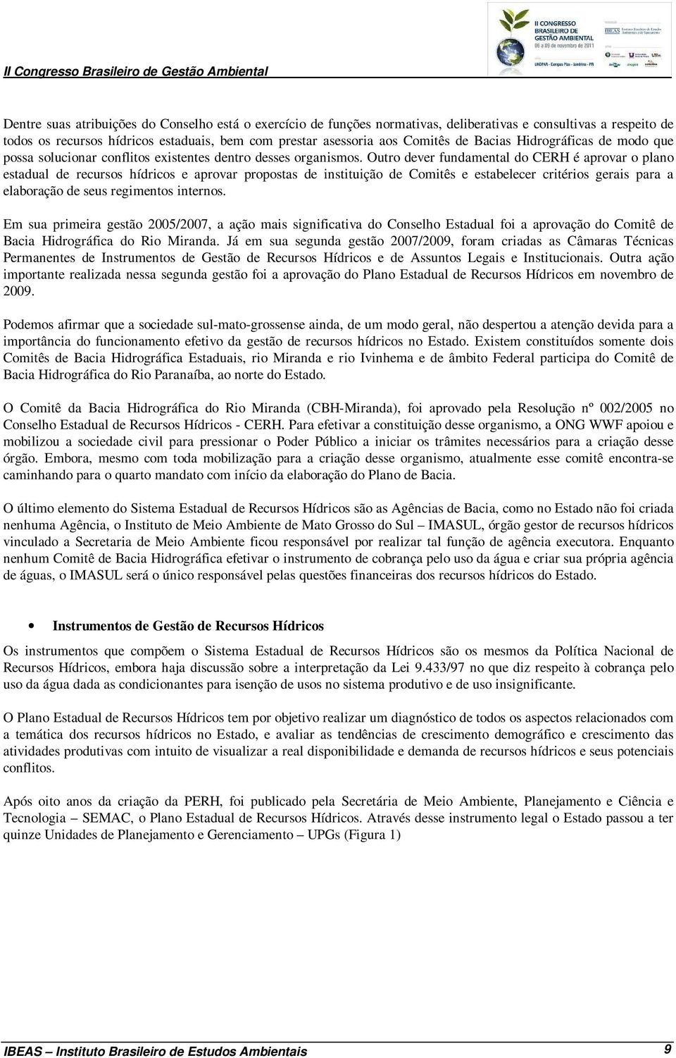 Outro dever fundamental do CERH é aprovar o plano estadual de recursos hídricos e aprovar propostas de instituição de Comitês e estabelecer critérios gerais para a elaboração de seus regimentos