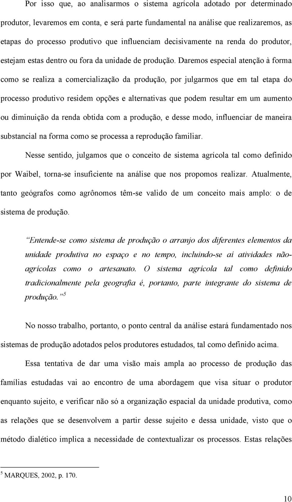 Daremos especial atenção à forma como se realiza a comercialização da produção, por julgarmos que em tal etapa do processo produtivo residem opções e alternativas que podem resultar em um aumento ou