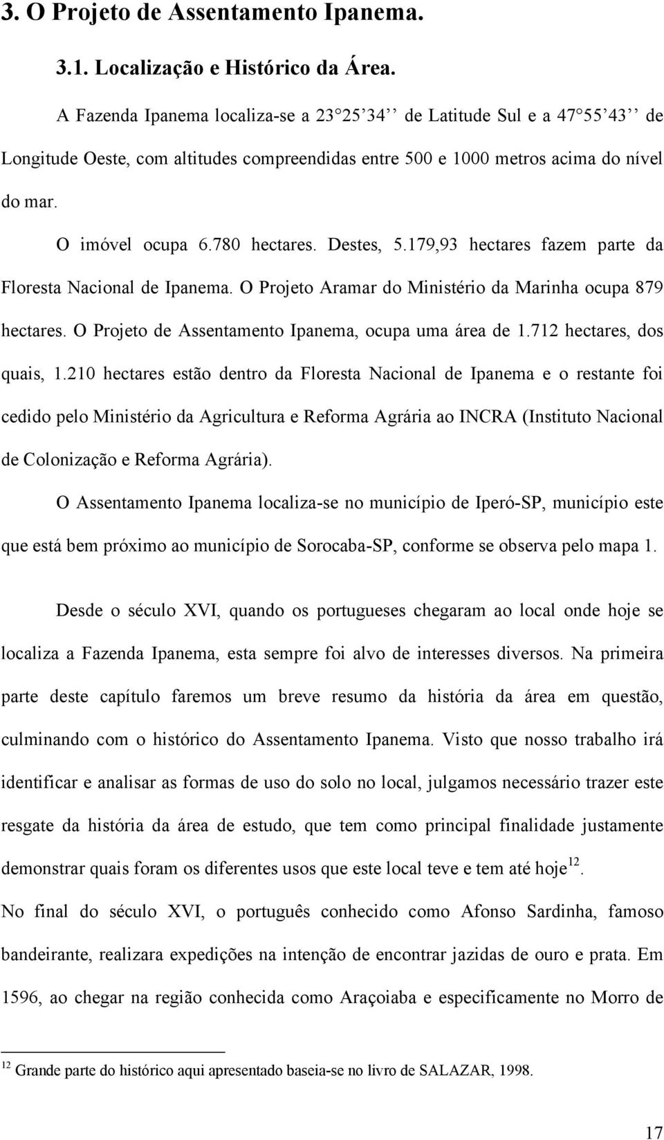 Destes, 5.179,93 hectares fazem parte da Floresta Nacional de Ipanema. O Projeto Aramar do Ministério da Marinha ocupa 879 hectares. O Projeto de Assentamento Ipanema, ocupa uma área de 1.