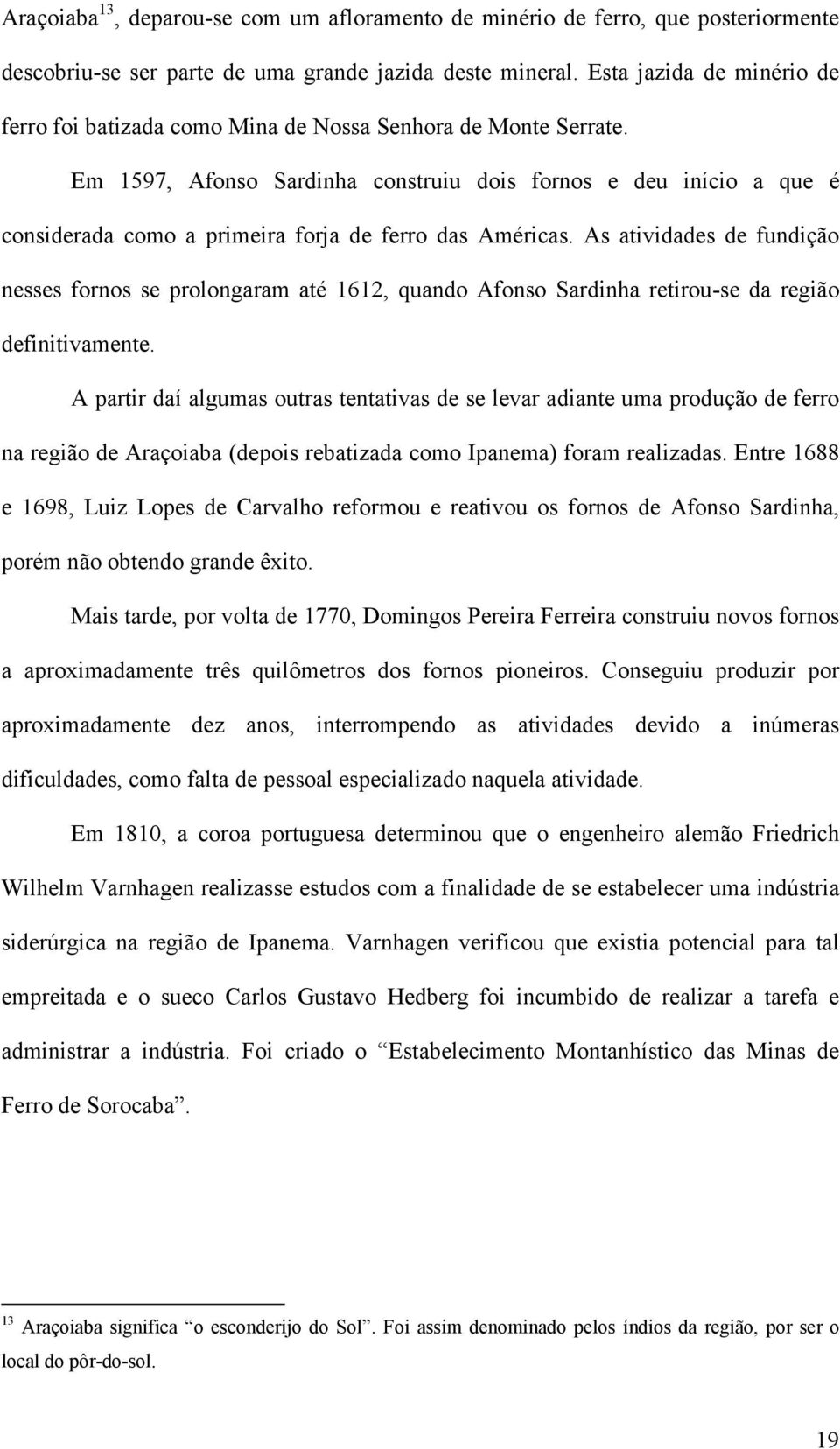 Em 1597, Afonso Sardinha construiu dois fornos e deu início a que é considerada como a primeira forja de ferro das Américas.