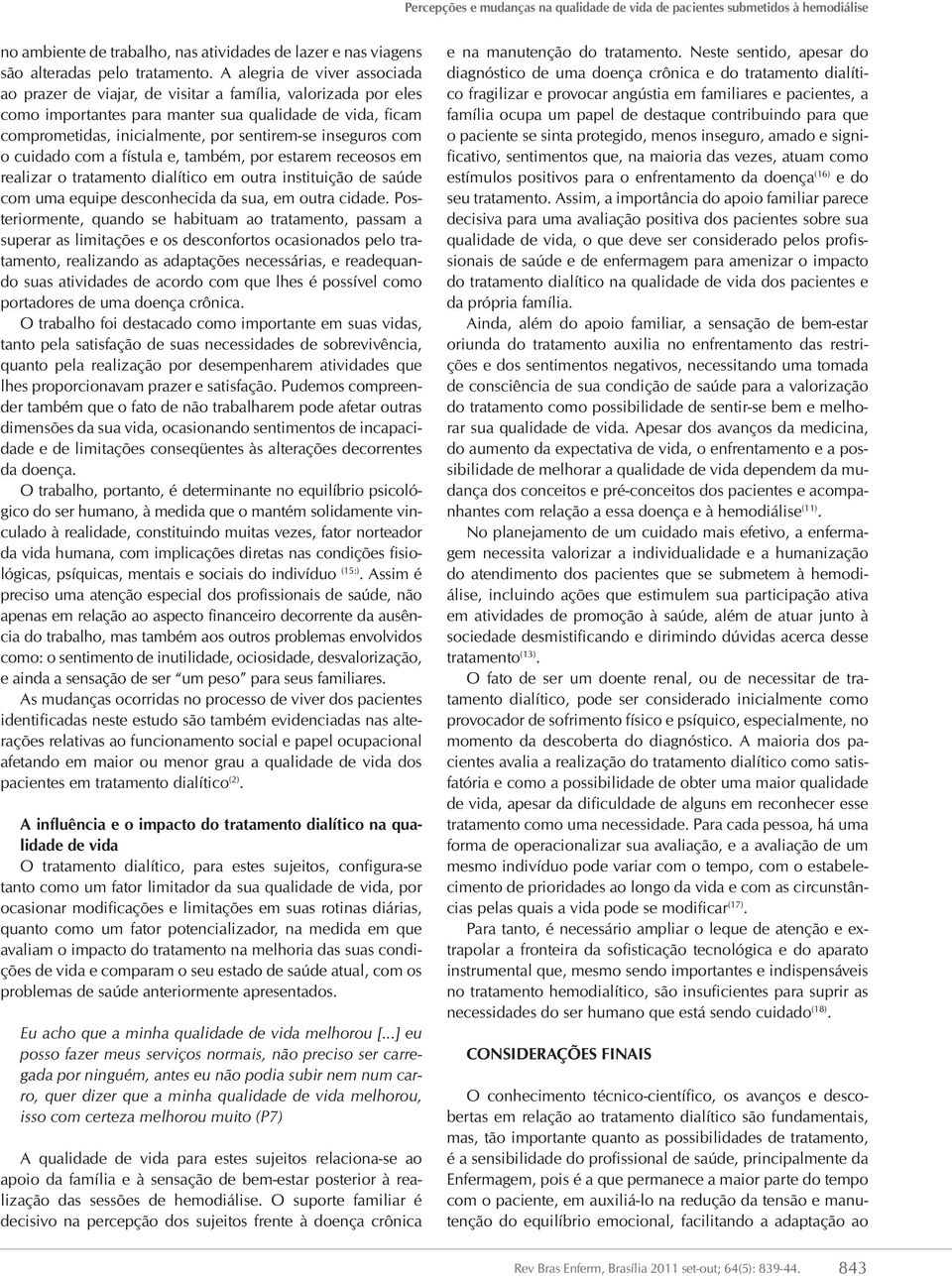 inseguros com o cuidado com a fístula e, também, por estarem receosos em realizar o tratamento dialítico em outra instituição de saúde com uma equipe desconhecida da sua, em outra cidade.