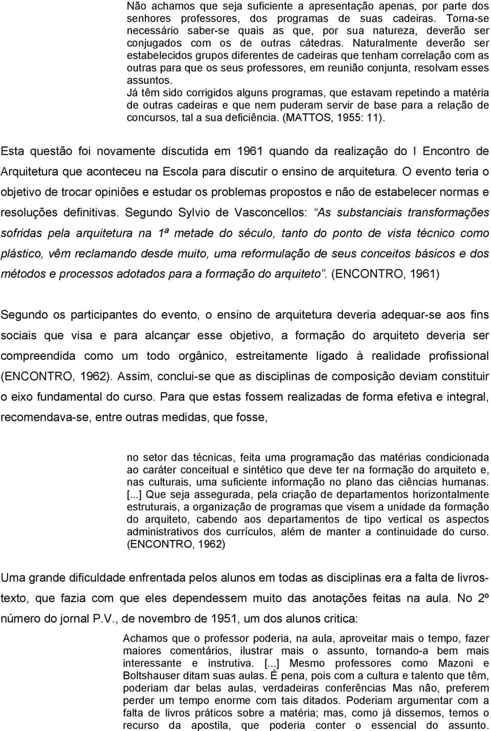 Naturalmente deverão ser estabelecidos grupos diferentes de cadeiras que tenham correlação com as outras para que os seus professores, em reunião conjunta, resolvam esses assuntos.