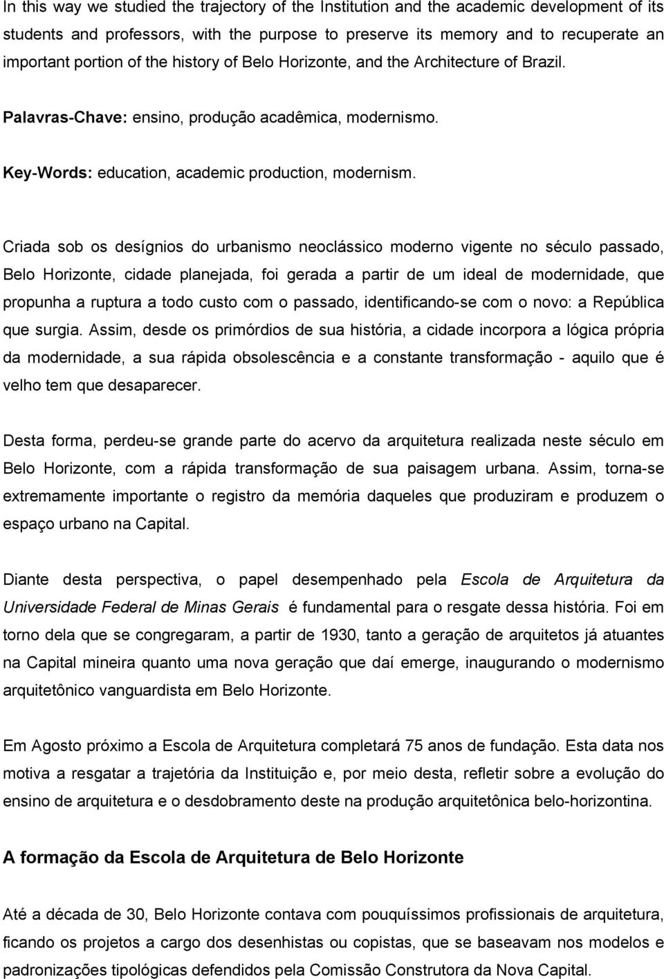 Criada sob os desígnios do urbanismo neoclássico moderno vigente no século passado, Belo Horizonte, cidade planejada, foi gerada a partir de um ideal de modernidade, que propunha a ruptura a todo