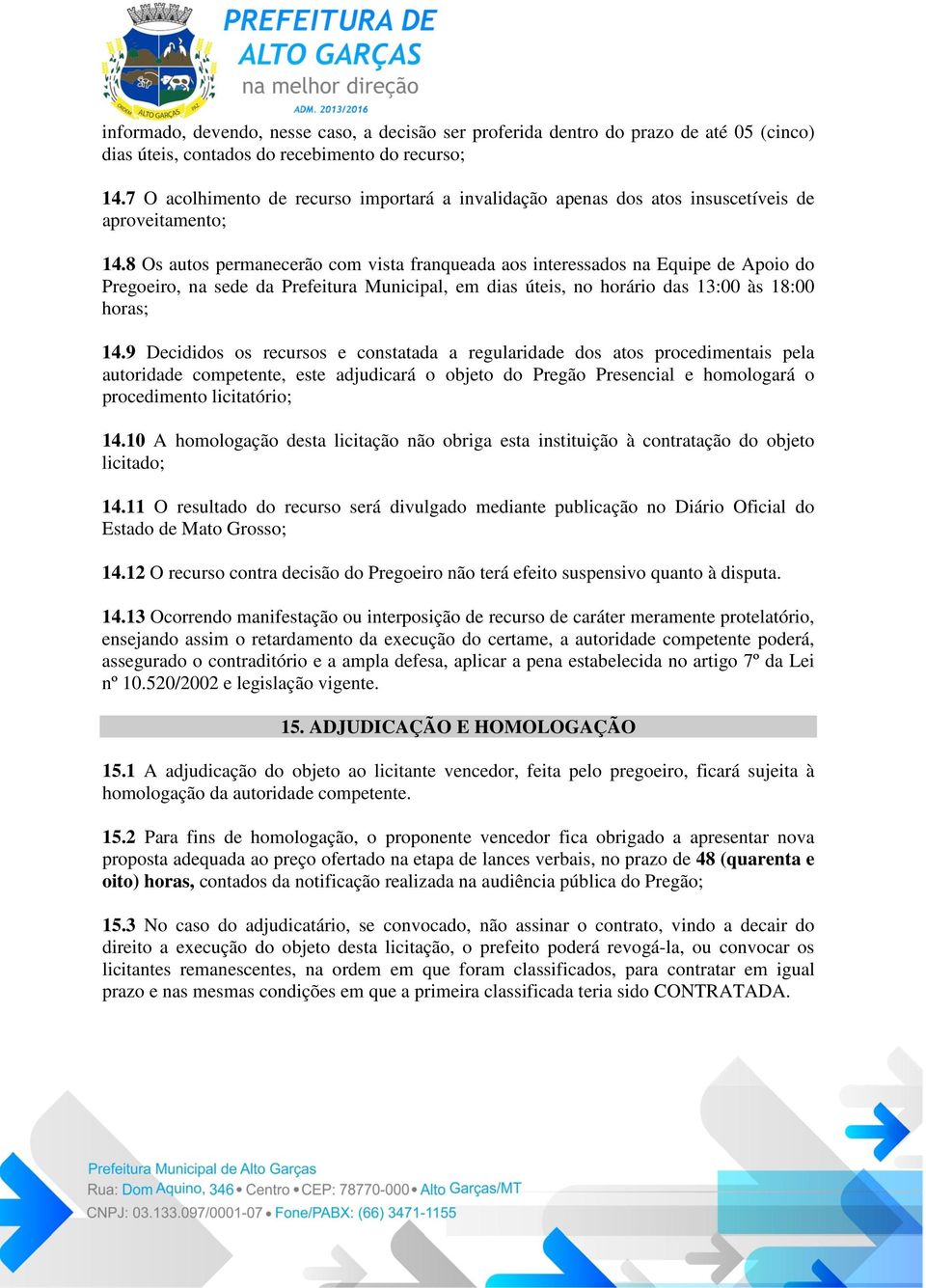 8 Os autos permanecerão com vista franqueada aos interessados na Equipe de Apoio do Pregoeiro, na sede da Prefeitura Municipal, em dias úteis, no horário das 13:00 às 18:00 horas; 14.