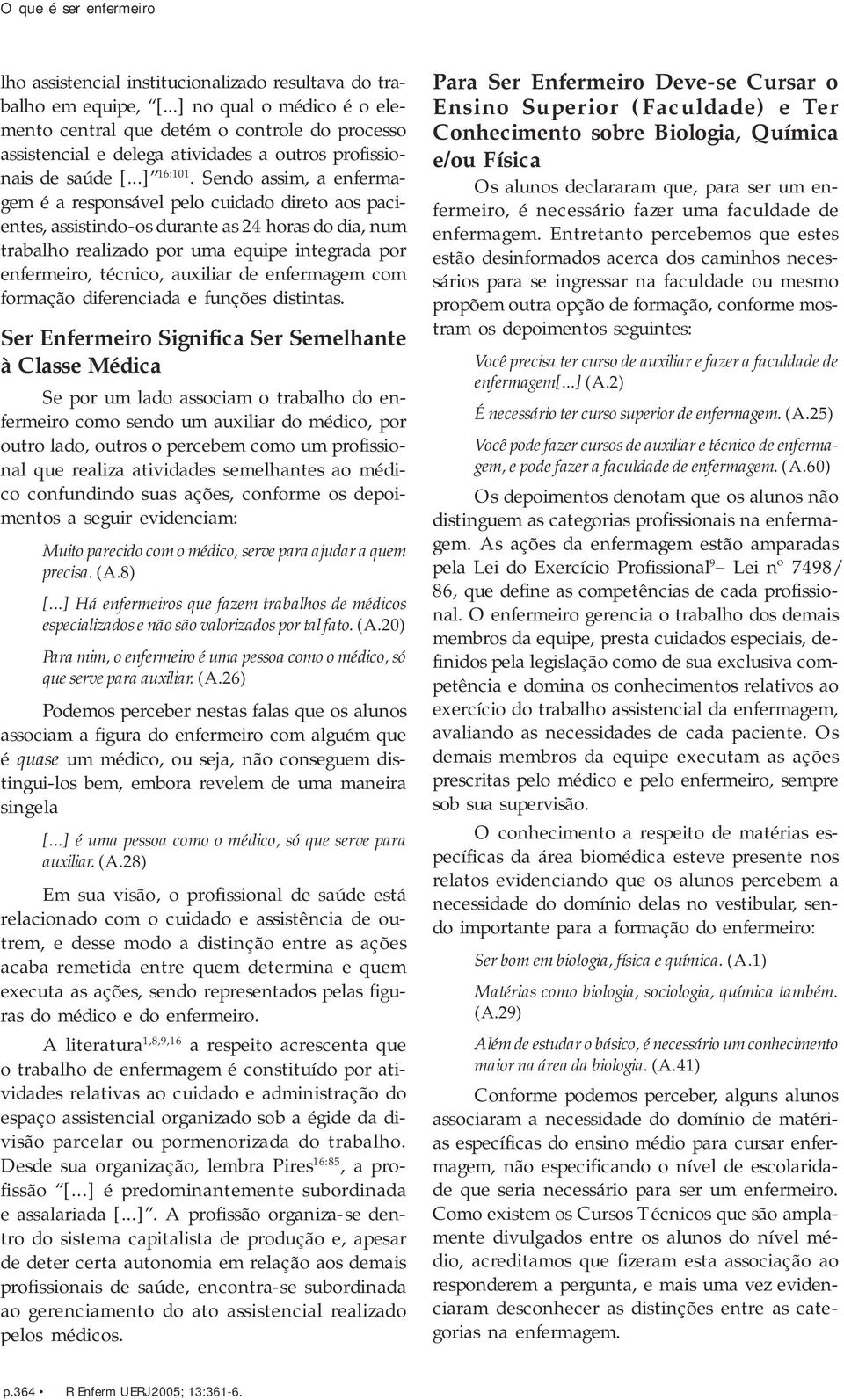 Sendo assim, a enfermagem é a responsável pelo cuidado direto aos pacientes, assistindo-os durante as 24 horas do dia, num trabalho realizado por uma equipe integrada por enfermeiro, técnico,