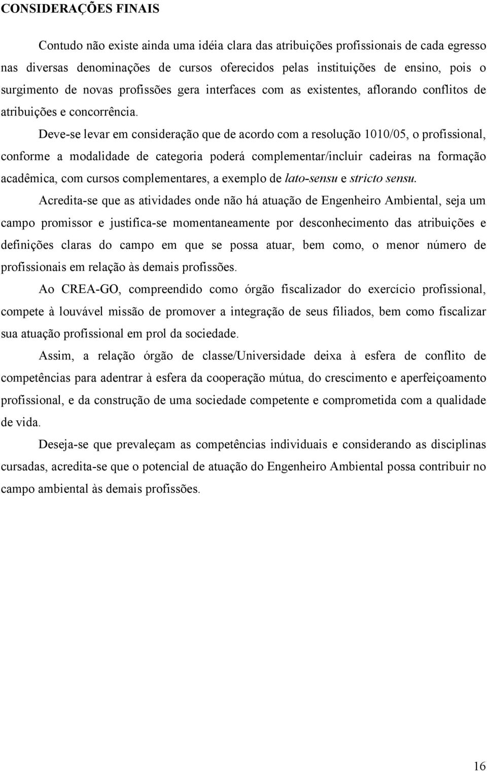 Deve-se levar em consideração que de acordo com a resolução 1010/05, o profissional, conforme a modalidade de categoria poderá complementar/incluir cadeiras na formação acadêmica, com cursos