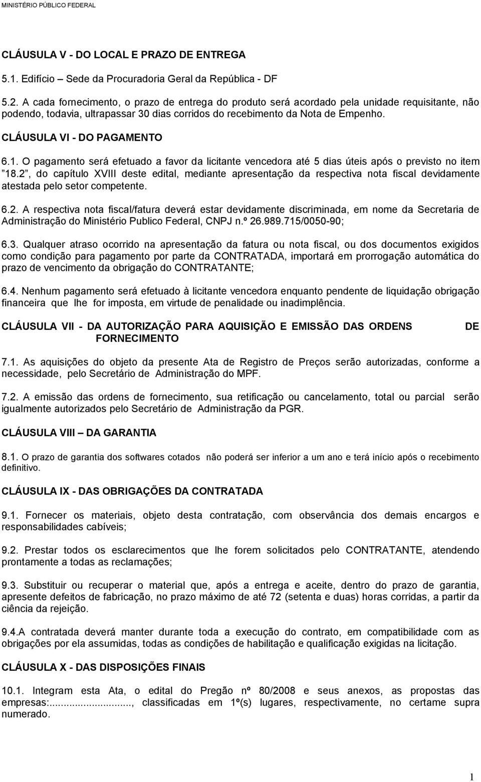 CLÁUSULA VI - DO PAGAMENTO 6.1. O pagamento será efetuado a favor da licitante vencedora até 5 dias úteis após o previsto no item 18.