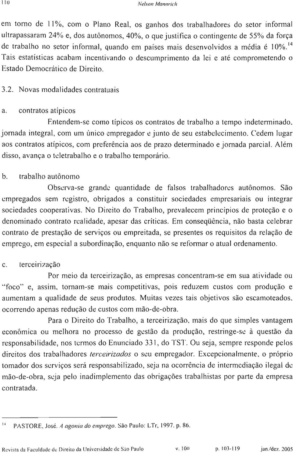 Novas modalidades contratuais a. contratos atípicos Entendem-se como típicos os contratos de trabalho a tempo indeterminado, jornada integral, com um único empregador e junto de seu estabelecimento.