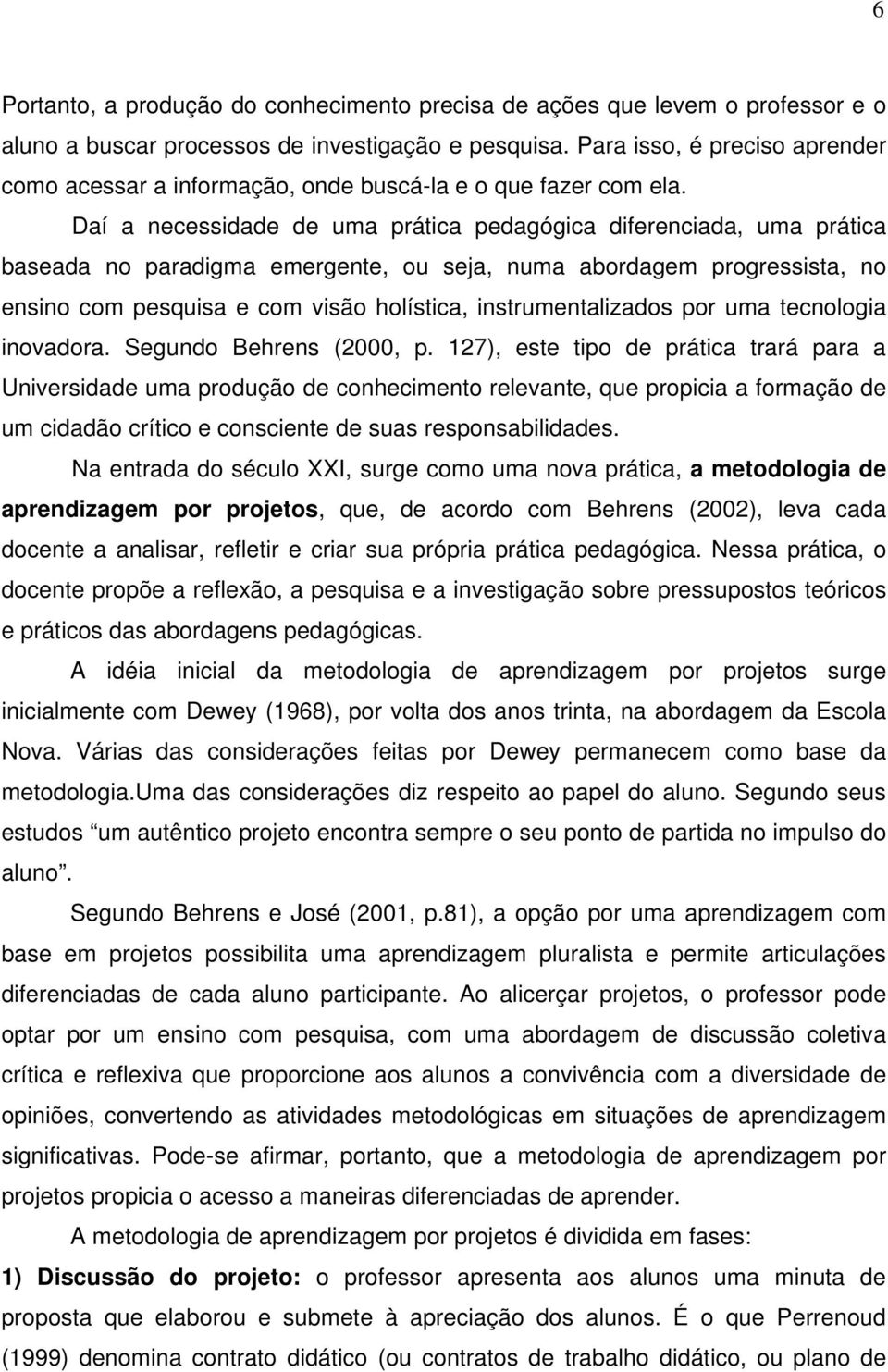 Daí a necessidade de uma prática pedagógica diferenciada, uma prática baseada no paradigma emergente, ou seja, numa abordagem progressista, no ensino com pesquisa e com visão holística,