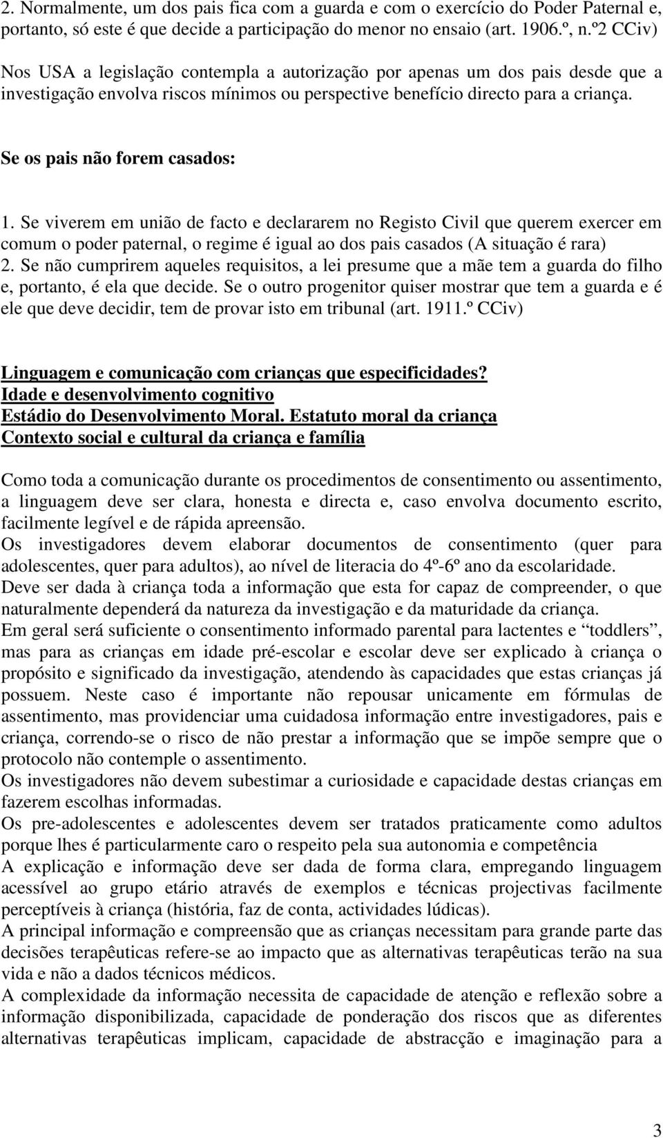 Se os pais não forem casados: 1. Se viverem em união de facto e declararem no Registo Civil que querem exercer em comum o poder paternal, o regime é igual ao dos pais casados (A situação é rara) 2.