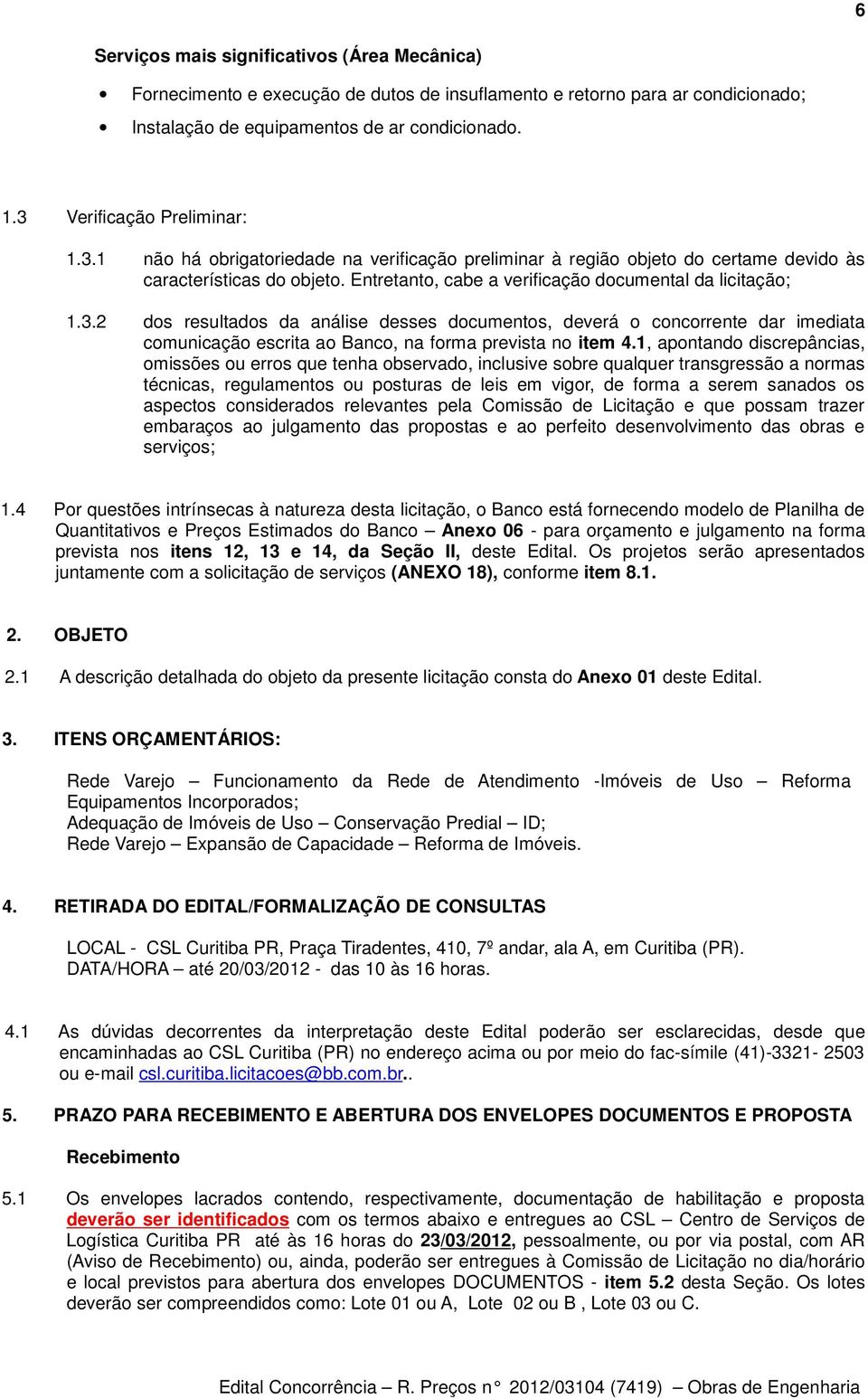 Entretanto, cabe a verificação documental da licitação; 1.3.2 dos resultados da análise desses documentos, deverá o concorrente dar imediata comunicação escrita ao Banco, na forma prevista no item 4.