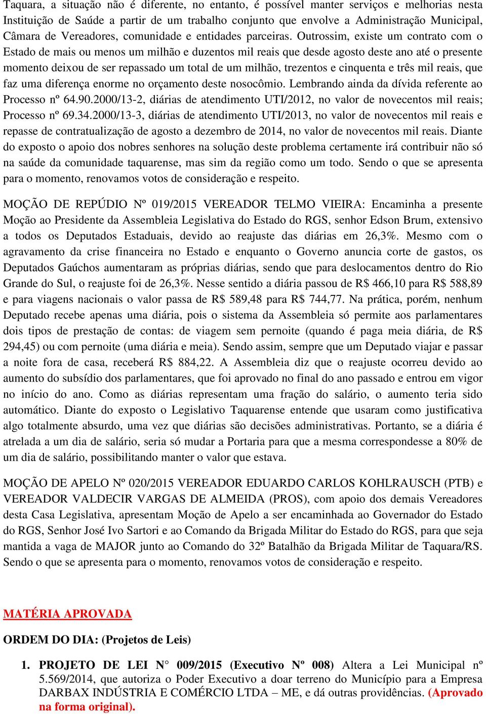 Outrossim, existe um contrato com o Estado de mais ou menos um milhão e duzentos mil reais que desde agosto deste ano até o presente momento deixou de ser repassado um total de um milhão, trezentos e