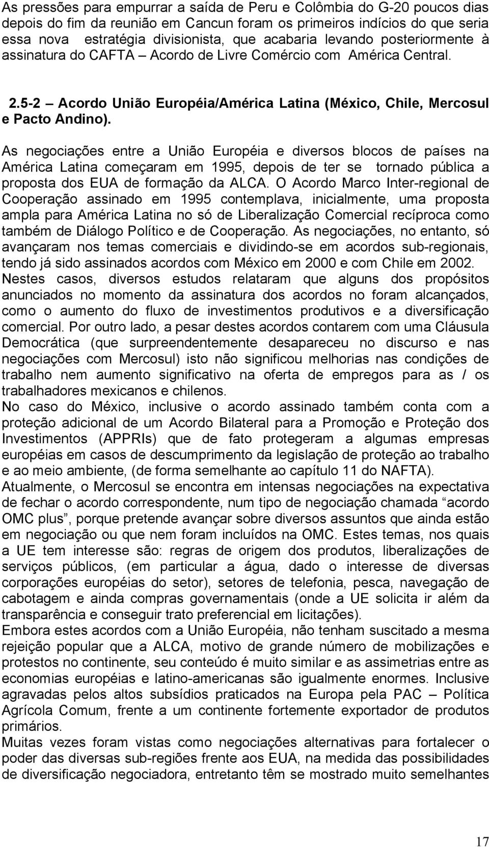As negociações entre a União Européia e diversos blocos de países na América Latina começaram em 1995, depois de ter se tornado pública a proposta dos EUA de formação da ALCA.