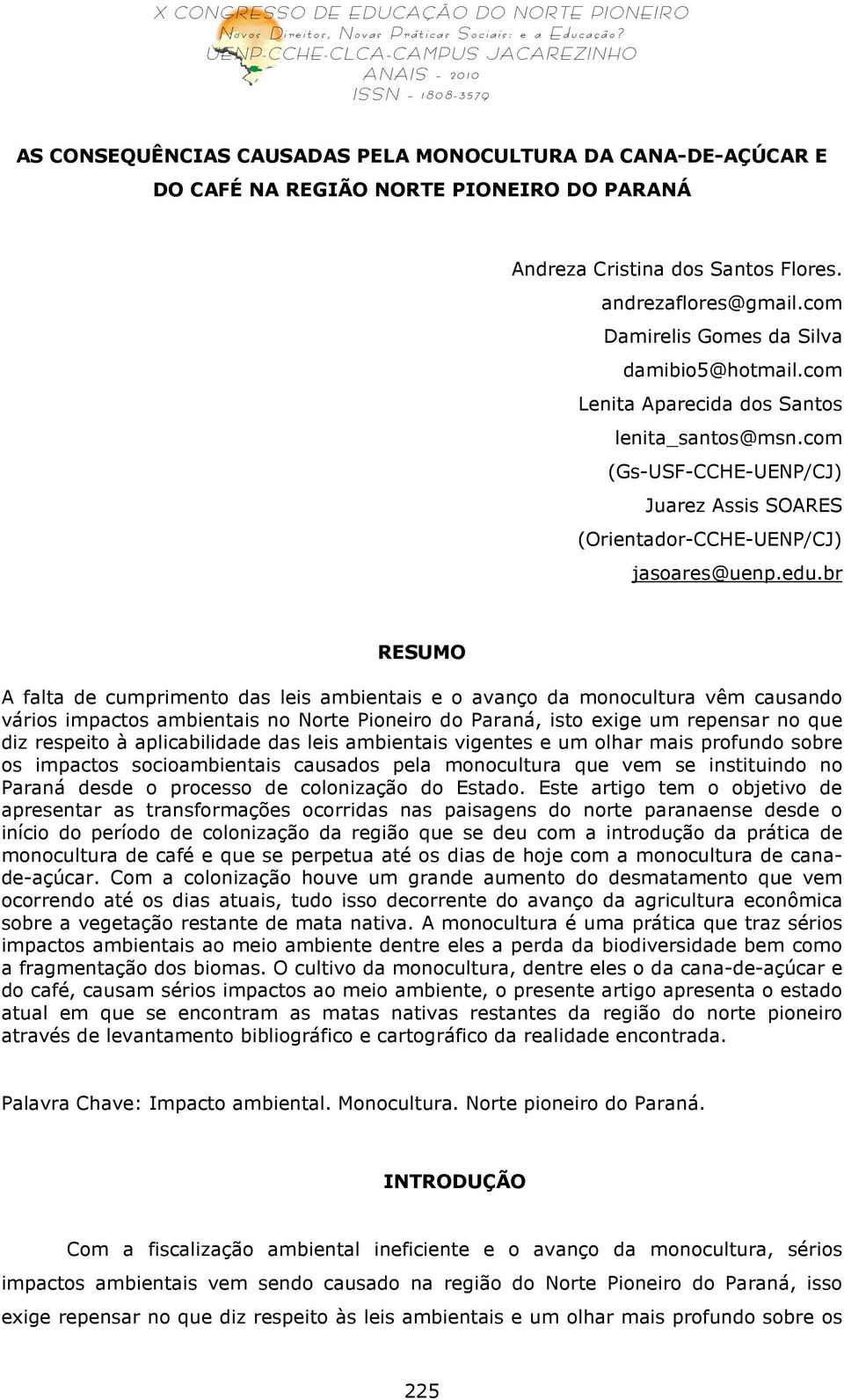 br RESUMO A falta de cumprimento das leis ambientais e o avanço da monocultura vêm causando vários impactos ambientais no Norte Pioneiro do Paraná, isto exige um repensar no que diz respeito à