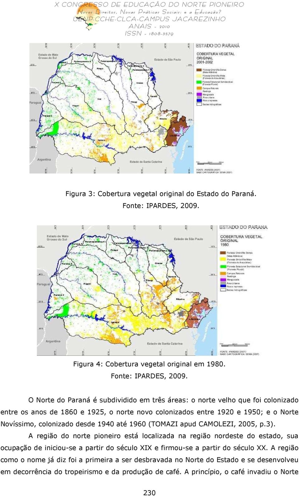 O Norte do Paraná é subdividido em três áreas: o norte velho que foi colonizado entre os anos de 1860 e 1925, o norte novo colonizados entre 1920 e 1950; e o Norte Novíssimo,