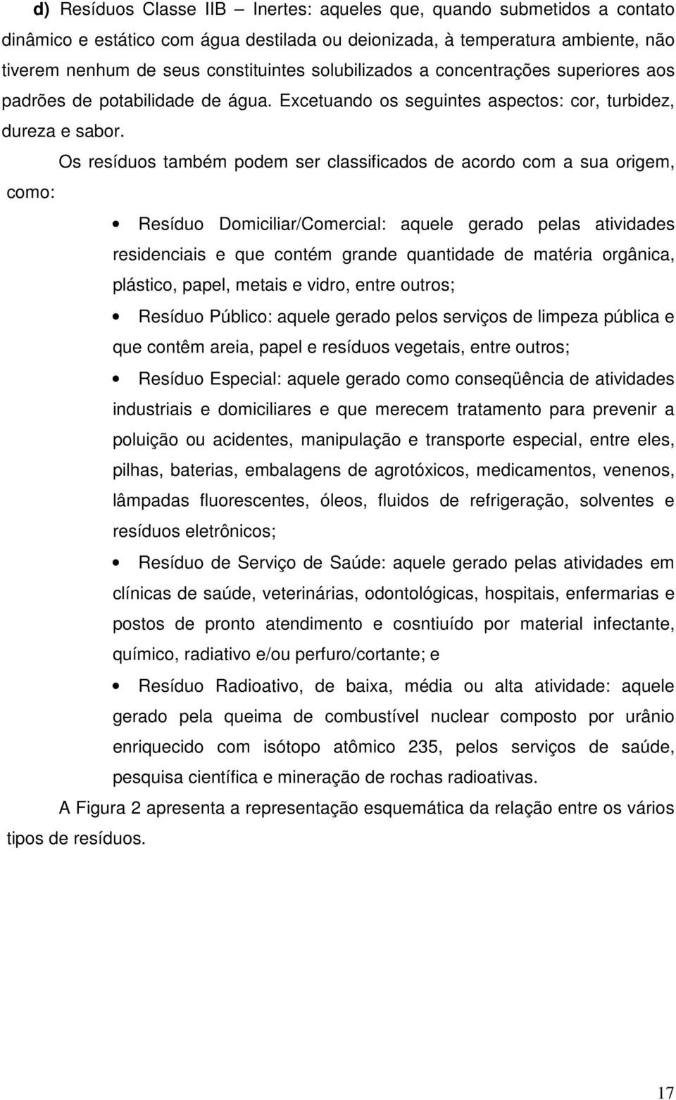 Os resíduos também podem ser classificados de acordo com a sua origem, como: Resíduo Domiciliar/Comercial: aquele gerado pelas atividades residenciais e que contém grande quantidade de matéria