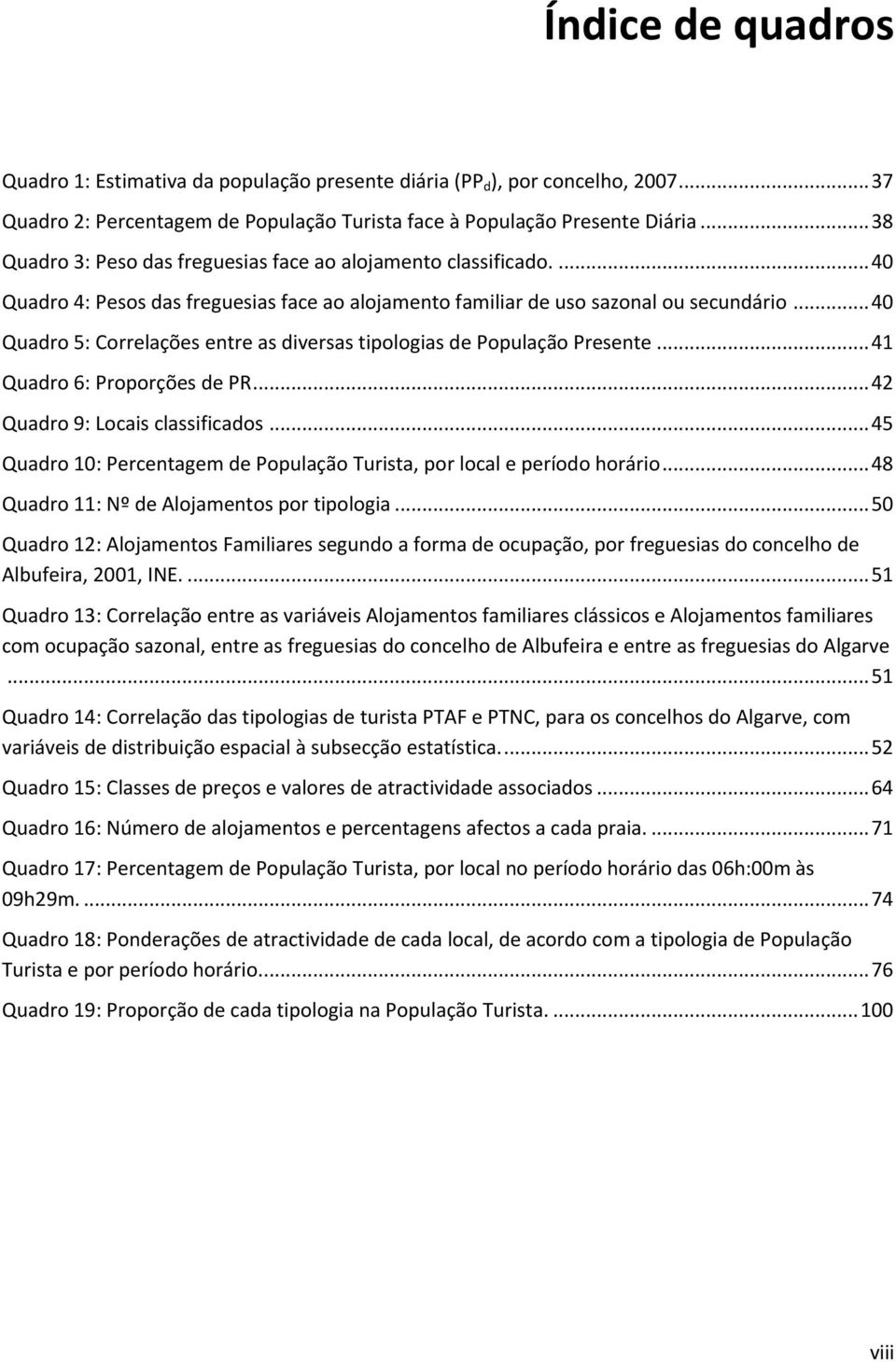 .. 40 Quadro 5: Correlações entre as diversas tipologias de População Presente... 41 Quadro 6: Proporções de PR... 42 Quadro 9: Locais classificados.