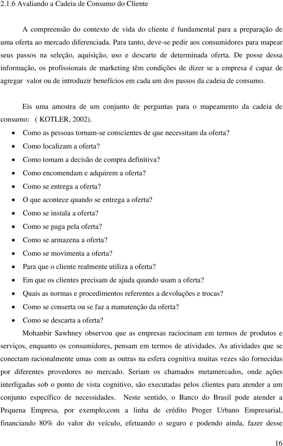 De posse dessa informação, os profissionais de marketing têm condições de dizer se a empresa é capaz de agregar valor ou de introduzir benefícios em cada um dos passos da cadeia de consumo.