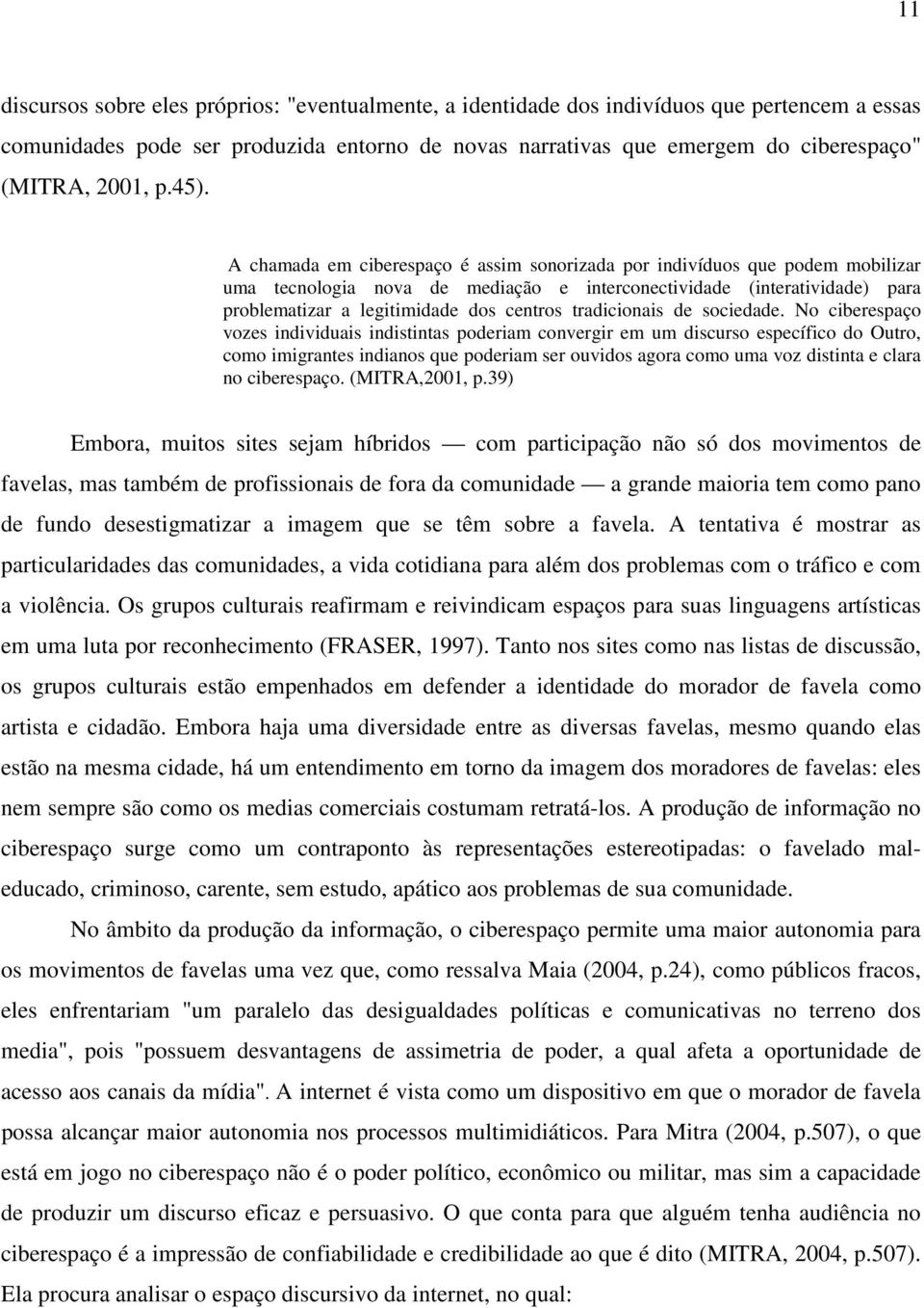 A chamada em ciberespaço é assim sonorizada por indivíduos que podem mobilizar uma tecnologia nova de mediação e interconectividade (interatividade) para problematizar a legitimidade dos centros