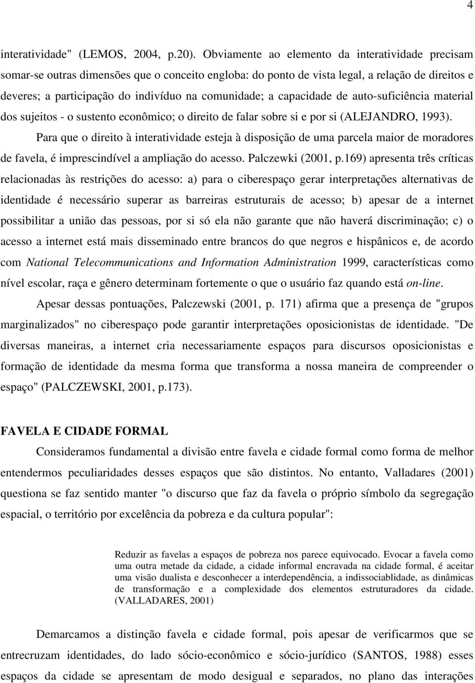 comunidade; a capacidade de auto-suficiência material dos sujeitos - o sustento econômico; o direito de falar sobre si e por si (ALEJANDRO, 1993).