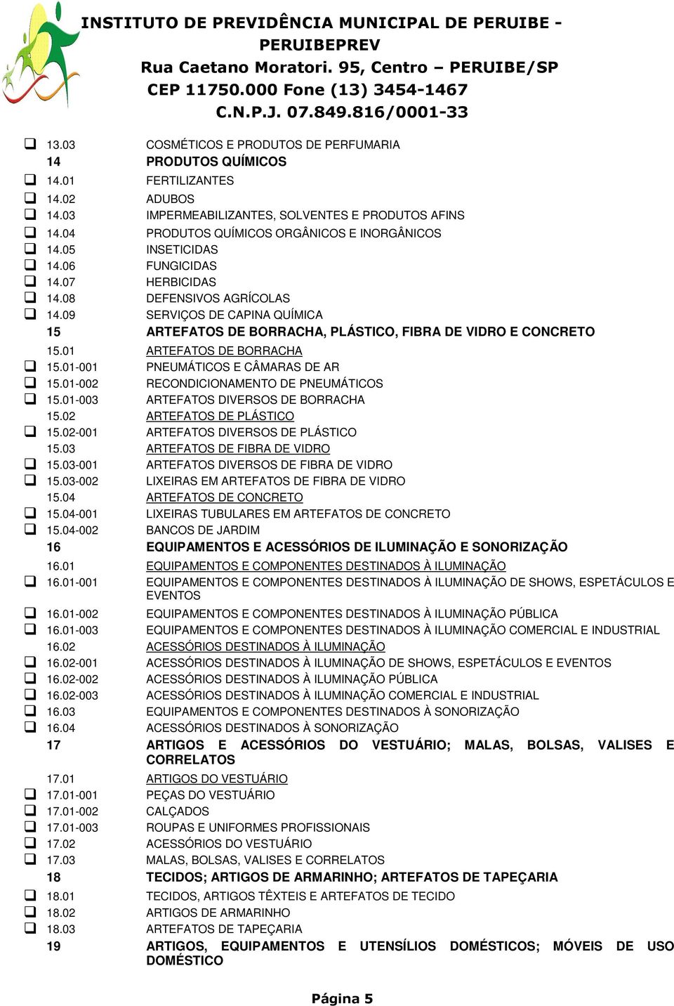 01 ARTEFATOS DE BORRACHA 15.01-001 PNEUMÁTICOS E CÂMARAS DE AR 15.01-002 RECONDICIONAMENTO DE PNEUMÁTICOS 15.01-003 ARTEFATOS DIVERSOS DE BORRACHA 15.02 ARTEFATOS DE PLÁSTICO 15.