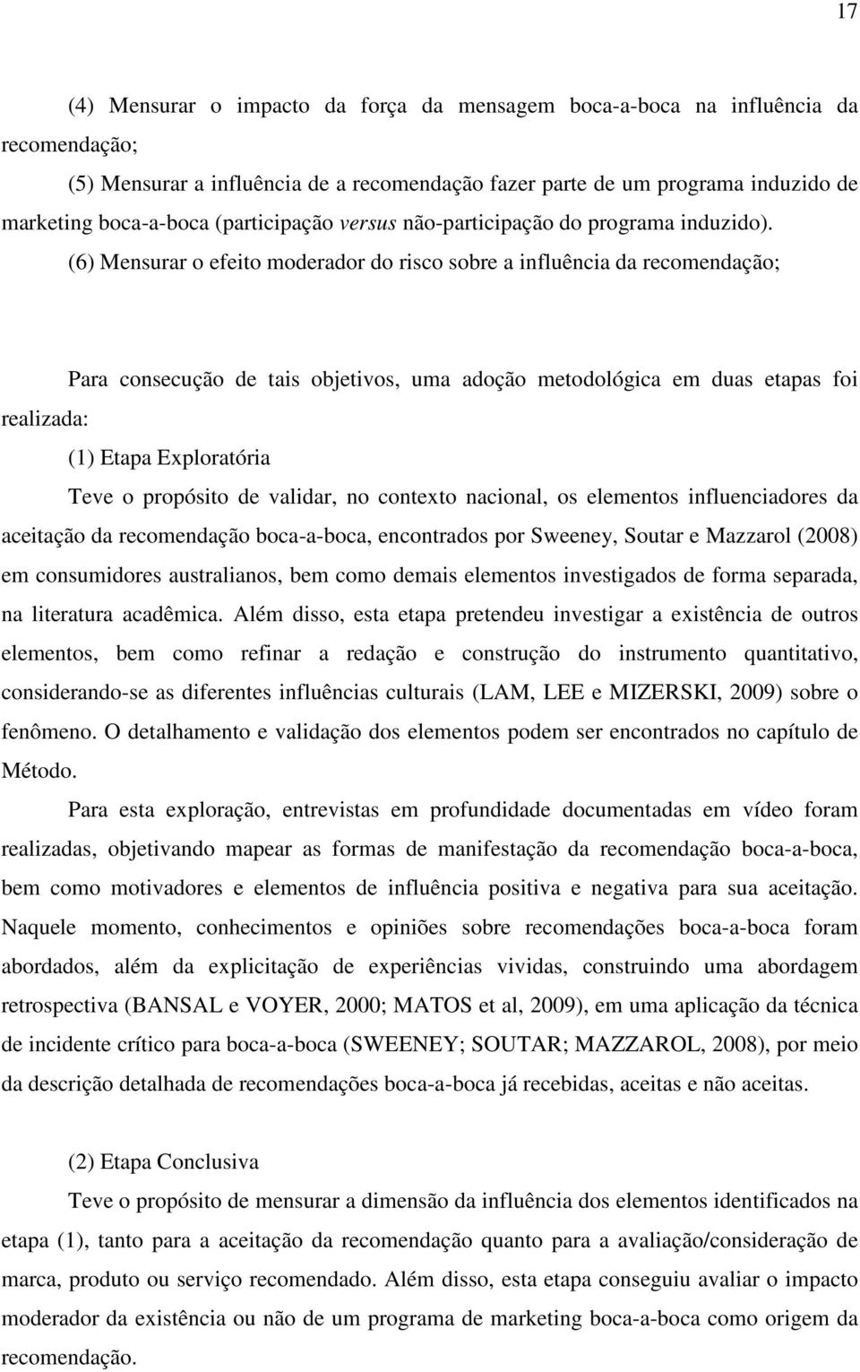 (6) Mensurar o efeito moderador do risco sobre a influência da recomendação; Para consecução de tais objetivos, uma adoção metodológica em duas etapas foi realizada: () Etapa Exploratória Teve o