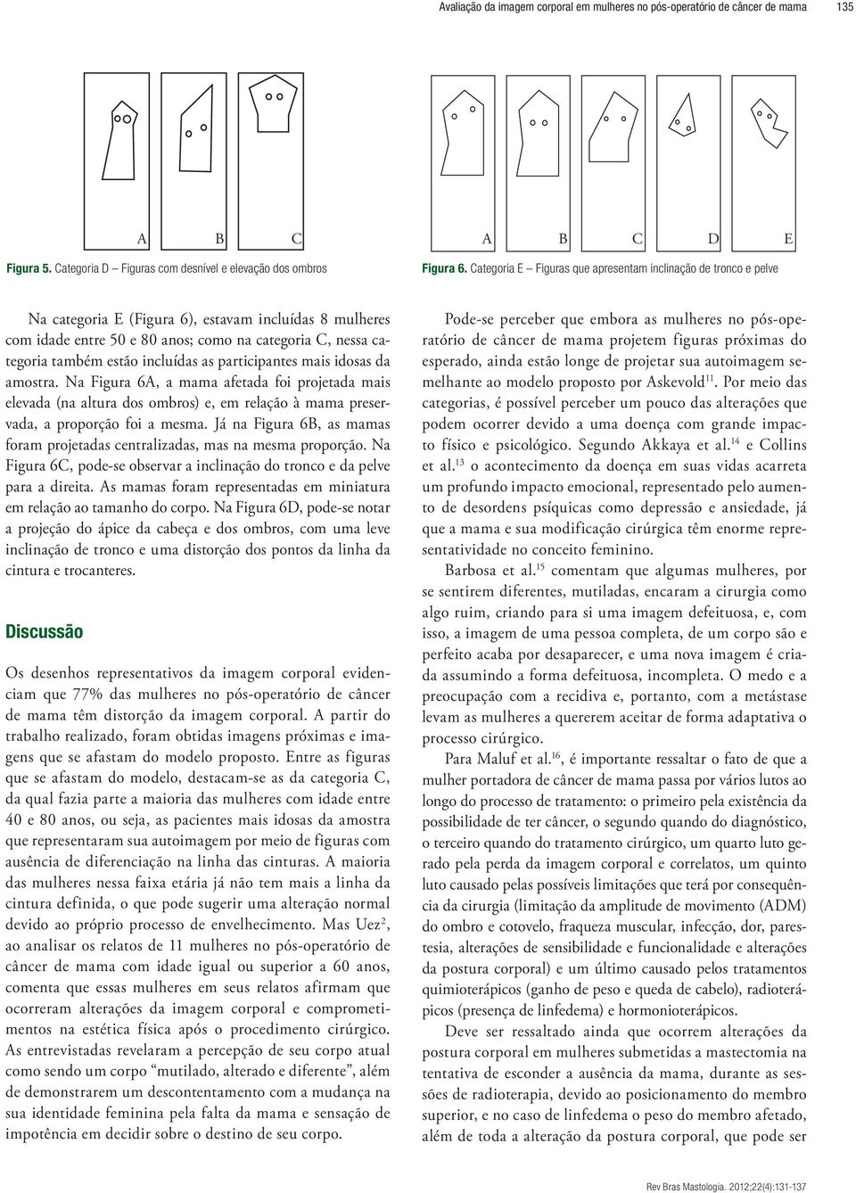 incluídas as participantes mais idosas da amostra. Na Figura 6A, a mama afetada foi projetada mais elevada (na altura dos ombros) e, em relação à mama preservada, a proporção foi a mesma.