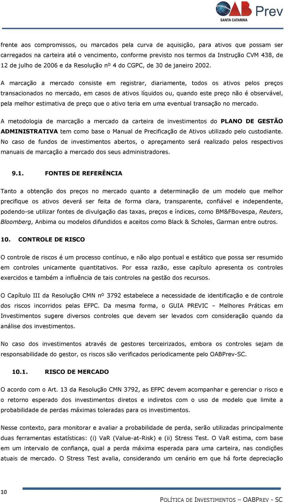 A marcação a mercado consiste em registrar, diariamente, todos os ativos pelos preços transacionados no mercado, em casos de ativos líquidos ou, quando este preço não é observável, pela melhor